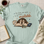 "The Book Was Good, I Forgot To Be Available" Cozy Tee